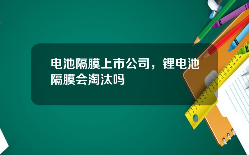 电池隔膜上市公司，锂电池隔膜会淘汰吗