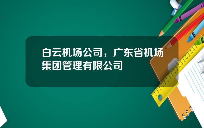 白云机场公司，广东省机场集团管理有限公司