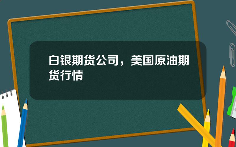 白银期货公司，美国原油期货行情