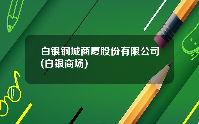 白银铜城商厦股份有限公司(白银商场)