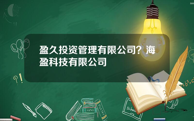 盈久投资管理有限公司？海盈科技有限公司