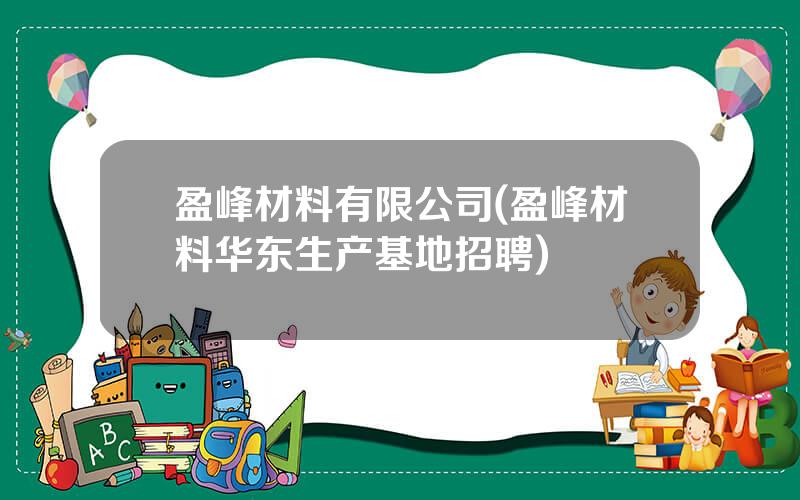 盈峰材料有限公司(盈峰材料华东生产基地招聘)