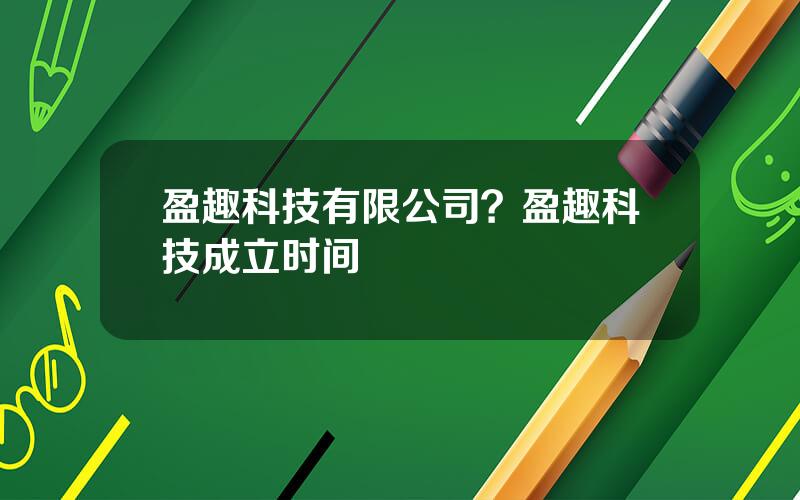 盈趣科技有限公司？盈趣科技成立时间