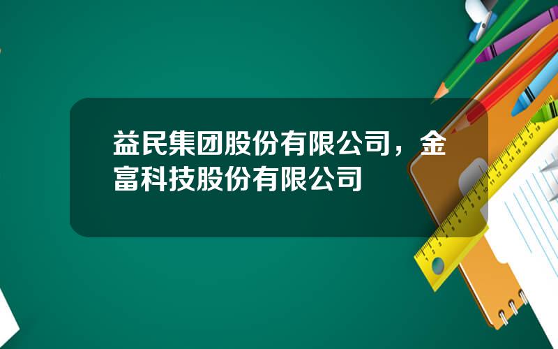 益民集团股份有限公司，金富科技股份有限公司