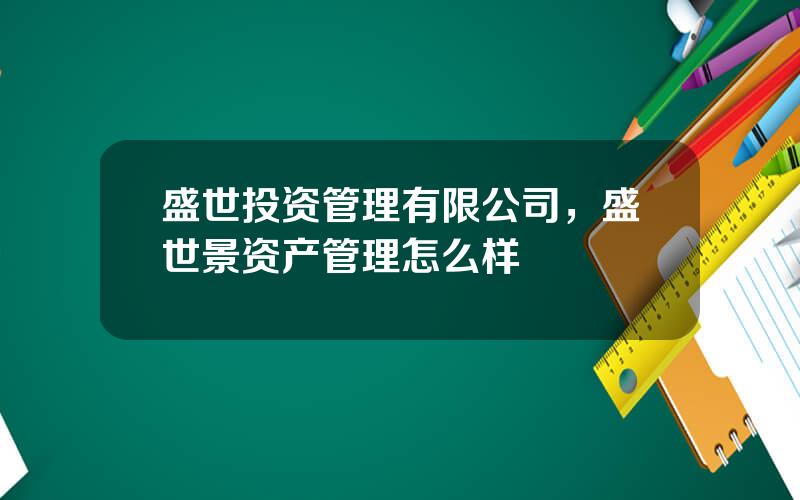 盛世投资管理有限公司，盛世景资产管理怎么样