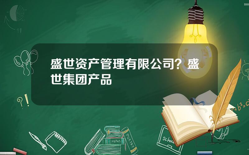 盛世资产管理有限公司？盛世集团产品