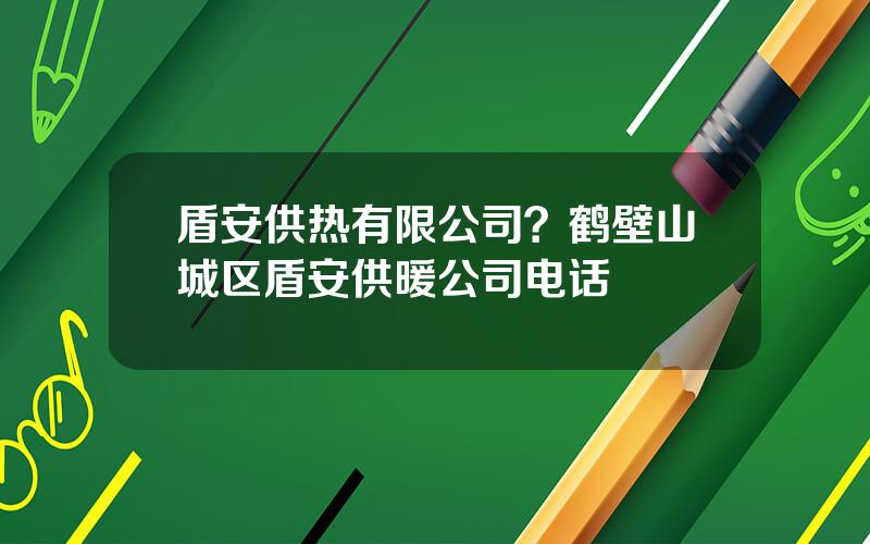 盾安供热有限公司？鹤壁山城区盾安供暖公司电话