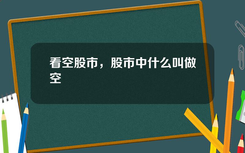 看空股市，股市中什么叫做空