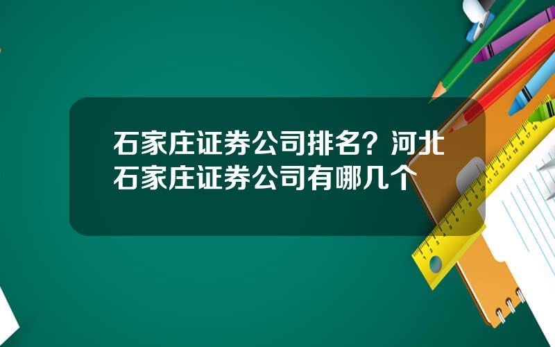 石家庄证券公司排名？河北石家庄证券公司有哪几个