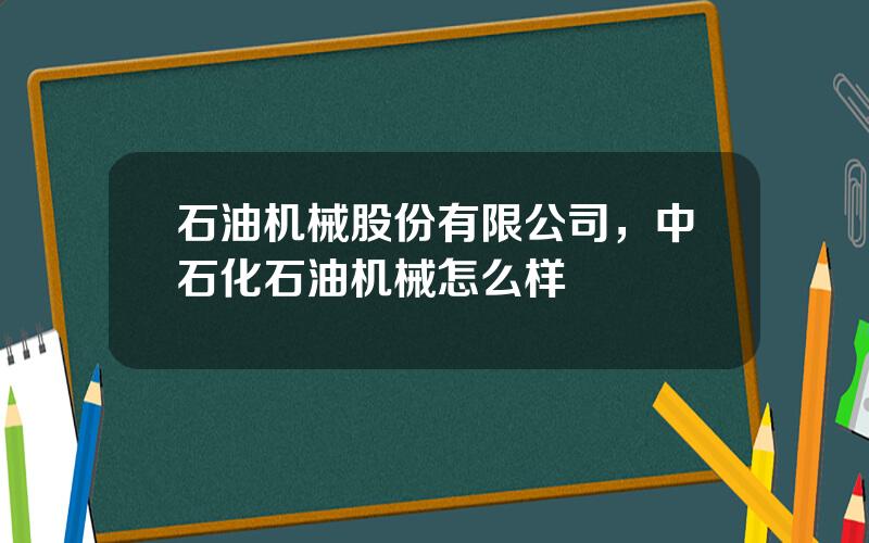 石油机械股份有限公司，中石化石油机械怎么样