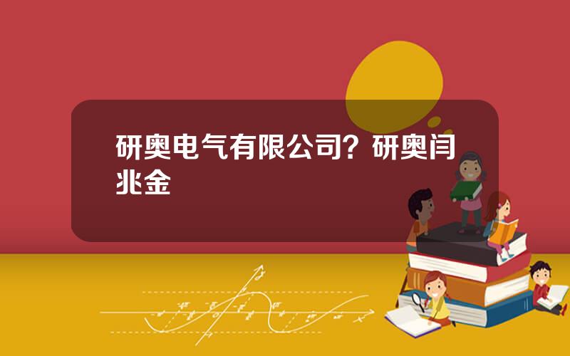 研奥电气有限公司？研奥闫兆金