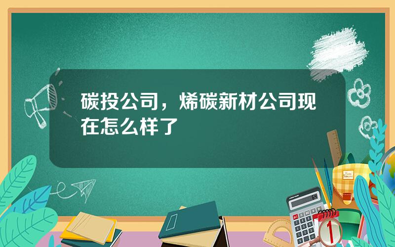 碳投公司，烯碳新材公司现在怎么样了