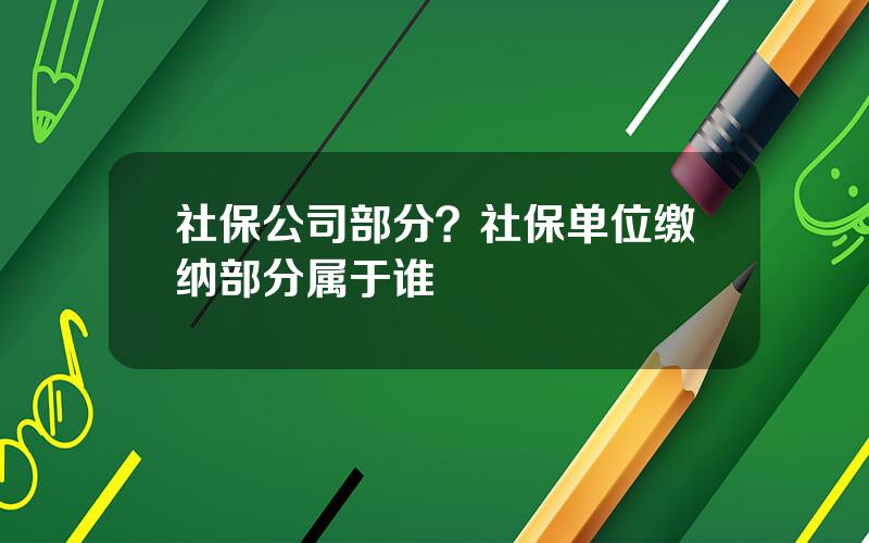 社保公司部分？社保单位缴纳部分属于谁