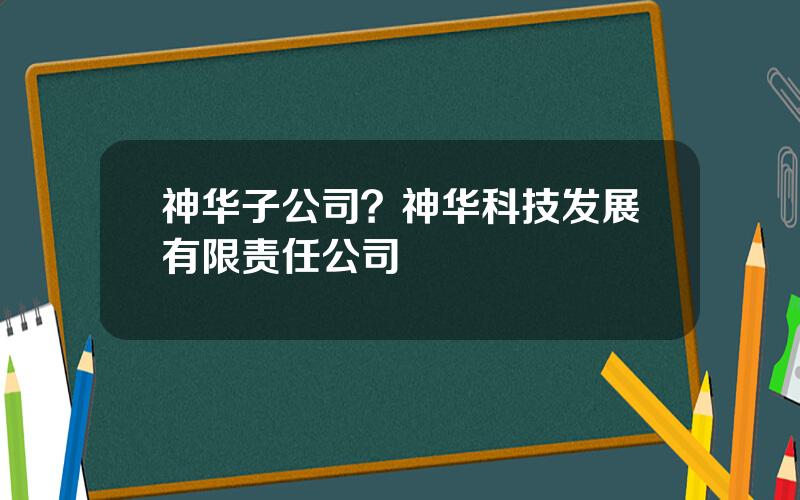 神华子公司？神华科技发展有限责任公司