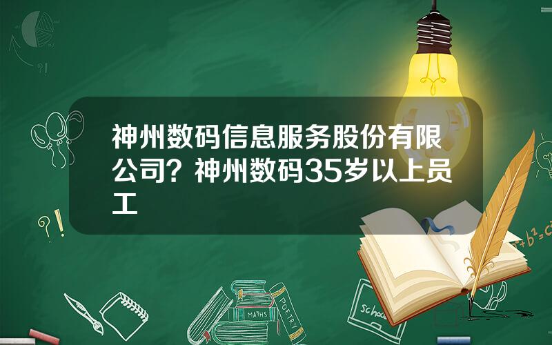 神州数码信息服务股份有限公司？神州数码35岁以上员工