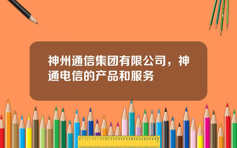 神州通信集团有限公司，神通电信的产品和服务