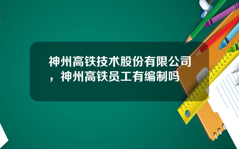 神州高铁技术股份有限公司，神州高铁员工有编制吗