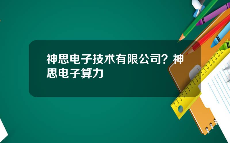 神思电子技术有限公司？神思电子算力