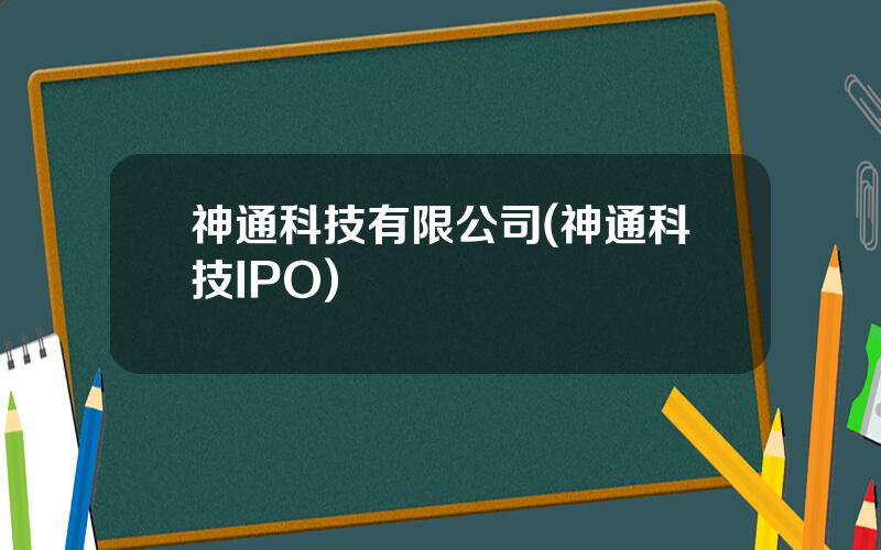 神通科技有限公司(神通科技IPO)