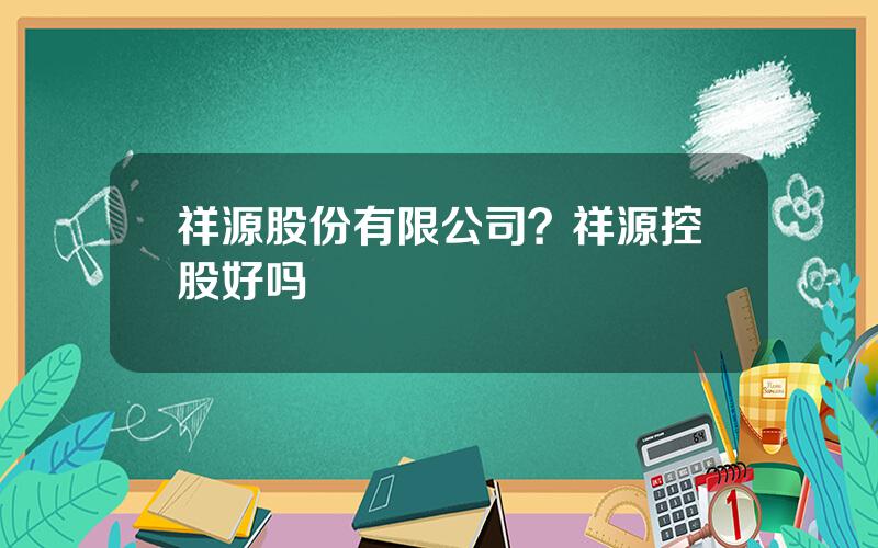 祥源股份有限公司？祥源控股好吗