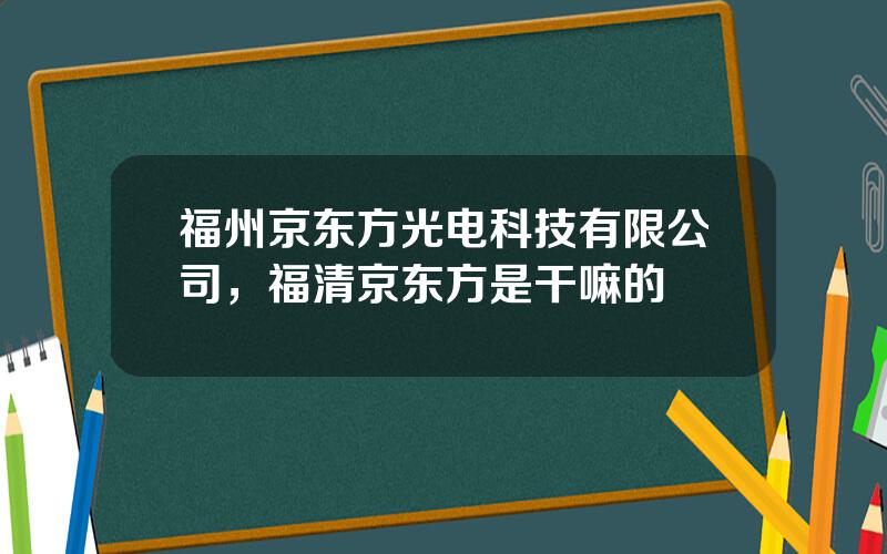 福州京东方光电科技有限公司，福清京东方是干嘛的