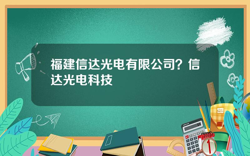 福建信达光电有限公司？信达光电科技