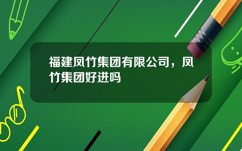 福建凤竹集团有限公司，凤竹集团好进吗