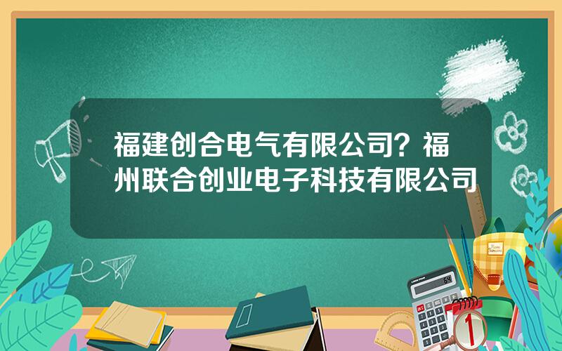 福建创合电气有限公司？福州联合创业电子科技有限公司