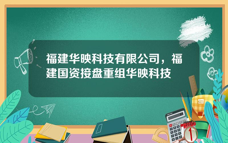 福建华映科技有限公司，福建国资接盘重组华映科技