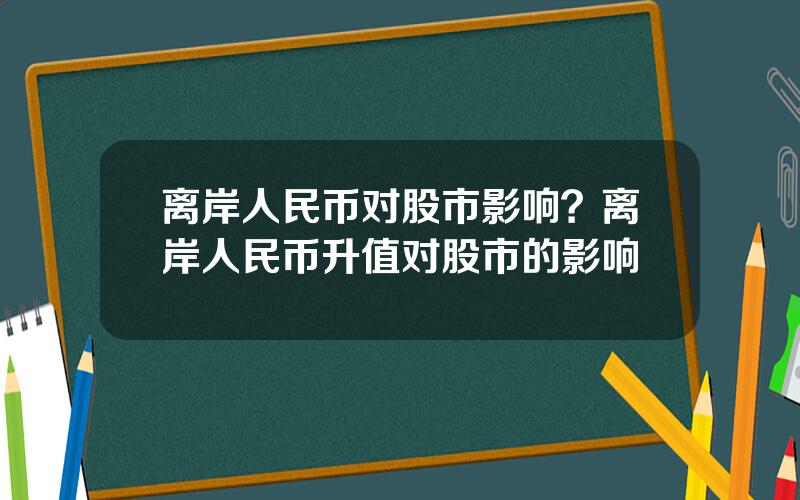 离岸人民币对股市影响？离岸人民币升值对股市的影响