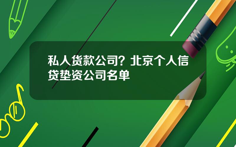 私人货款公司？北京个人信贷垫资公司名单