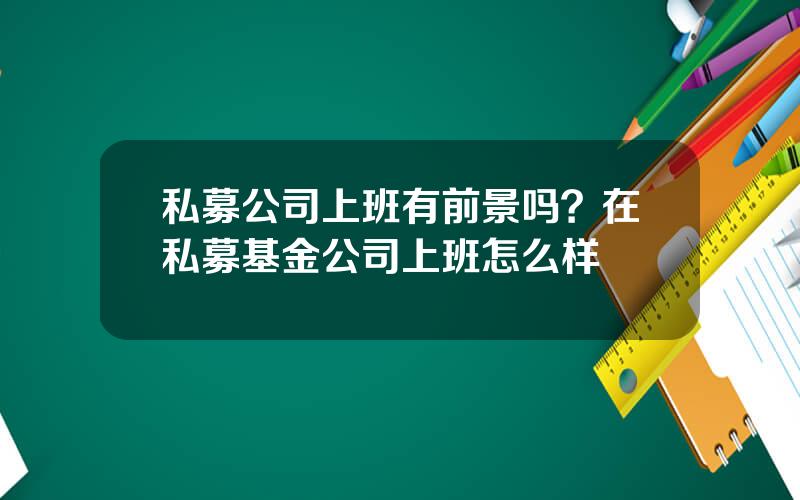 私募公司上班有前景吗？在私募基金公司上班怎么样