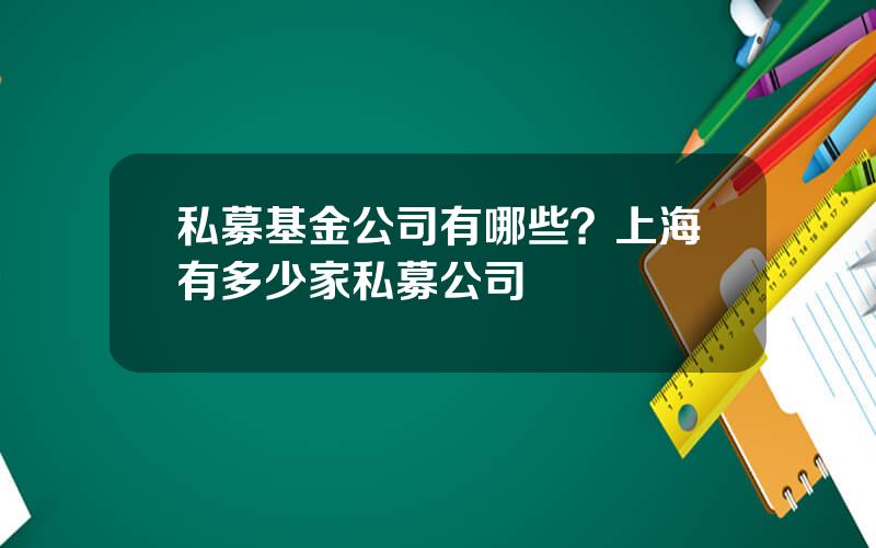 私募基金公司有哪些？上海有多少家私募公司