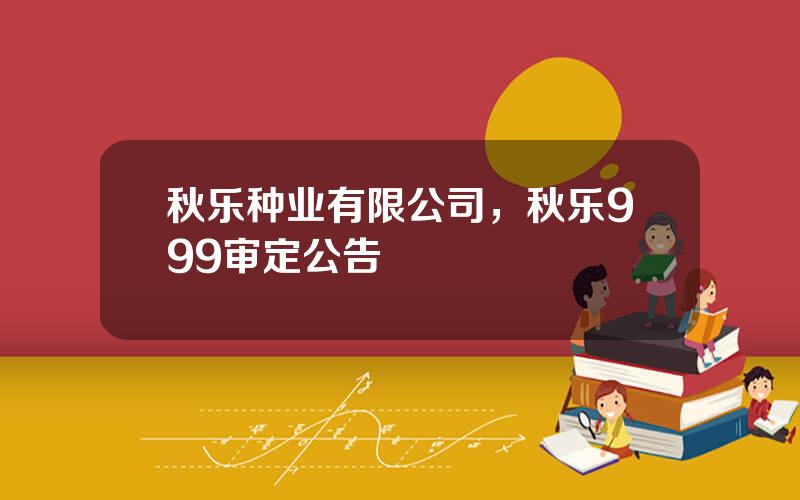 秋乐种业有限公司，秋乐999审定公告