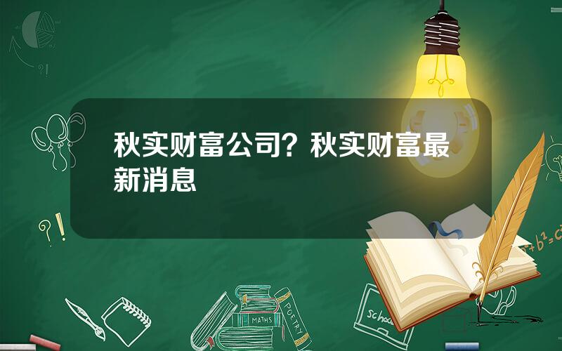 秋实财富公司？秋实财富最新消息