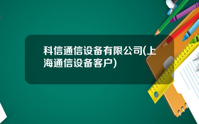 科信通信设备有限公司(上海通信设备客户)