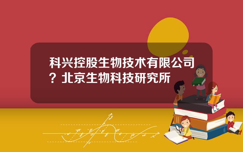 科兴控股生物技术有限公司？北京生物科技研究所