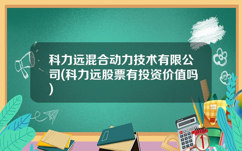 科力远混合动力技术有限公司(科力远股票有投资价值吗)