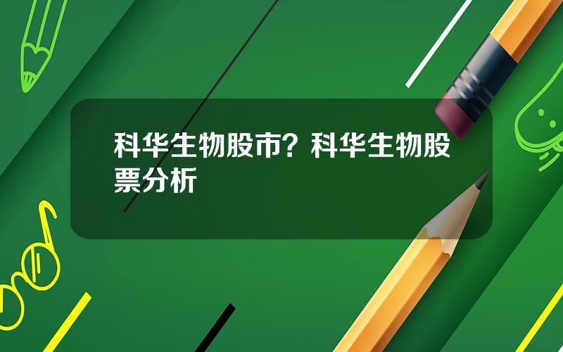 科华生物股市？科华生物股票分析