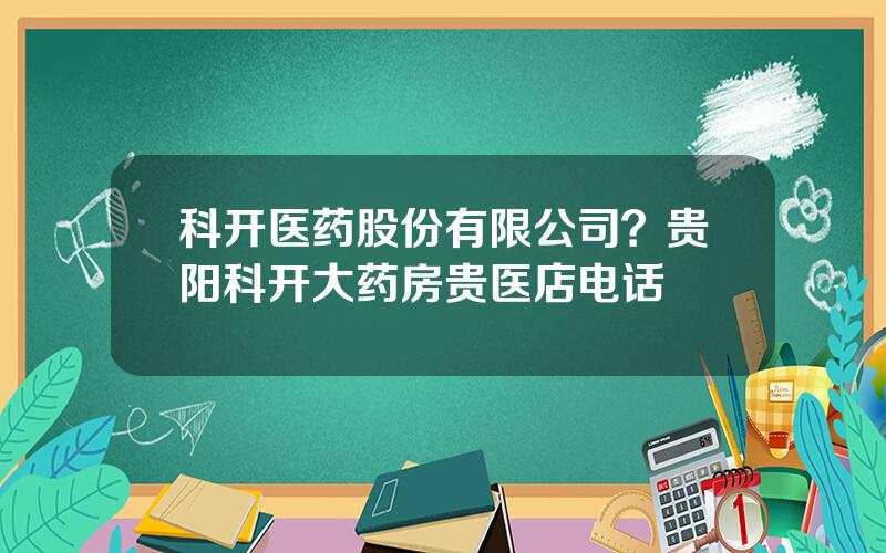 科开医药股份有限公司？贵阳科开大药房贵医店电话