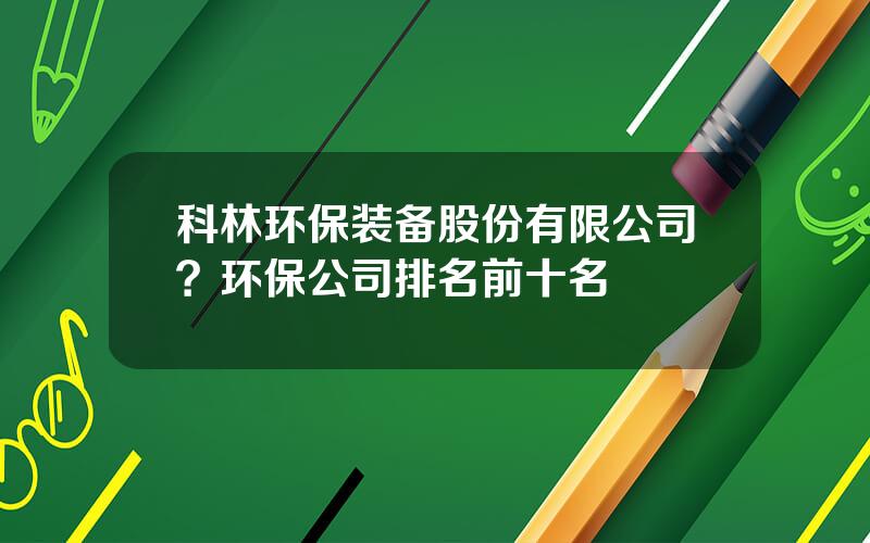 科林环保装备股份有限公司？环保公司排名前十名