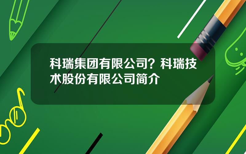 科瑞集团有限公司？科瑞技术股份有限公司简介