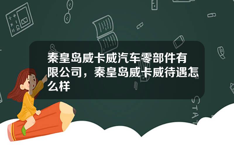 秦皇岛威卡威汽车零部件有限公司，秦皇岛威卡威待遇怎么样