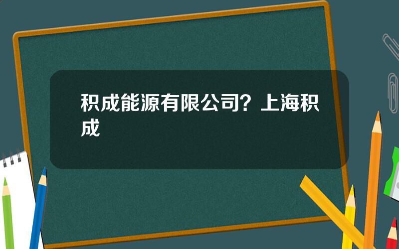 积成能源有限公司？上海积成