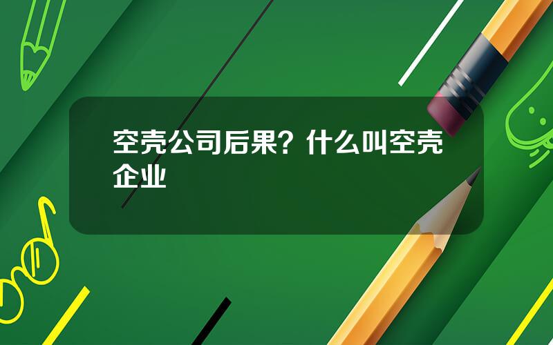 空壳公司后果？什么叫空壳企业