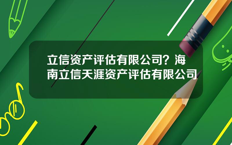 立信资产评估有限公司？海南立信天涯资产评估有限公司