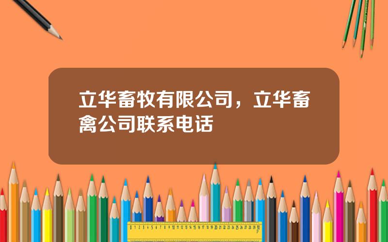 立华畜牧有限公司，立华畜禽公司联系电话