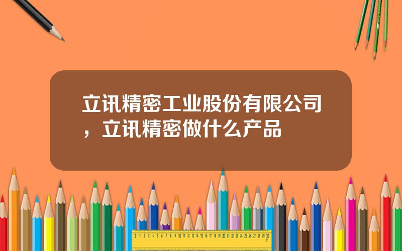 立讯精密工业股份有限公司，立讯精密做什么产品