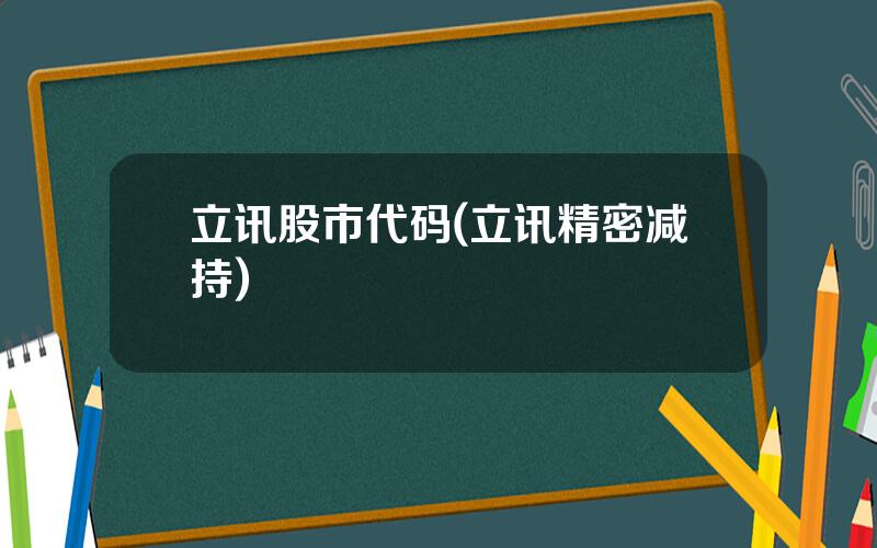 立讯股市代码(立讯精密减持)