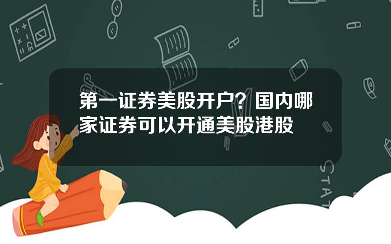 第一证券美股开户？国内哪家证券可以开通美股港股